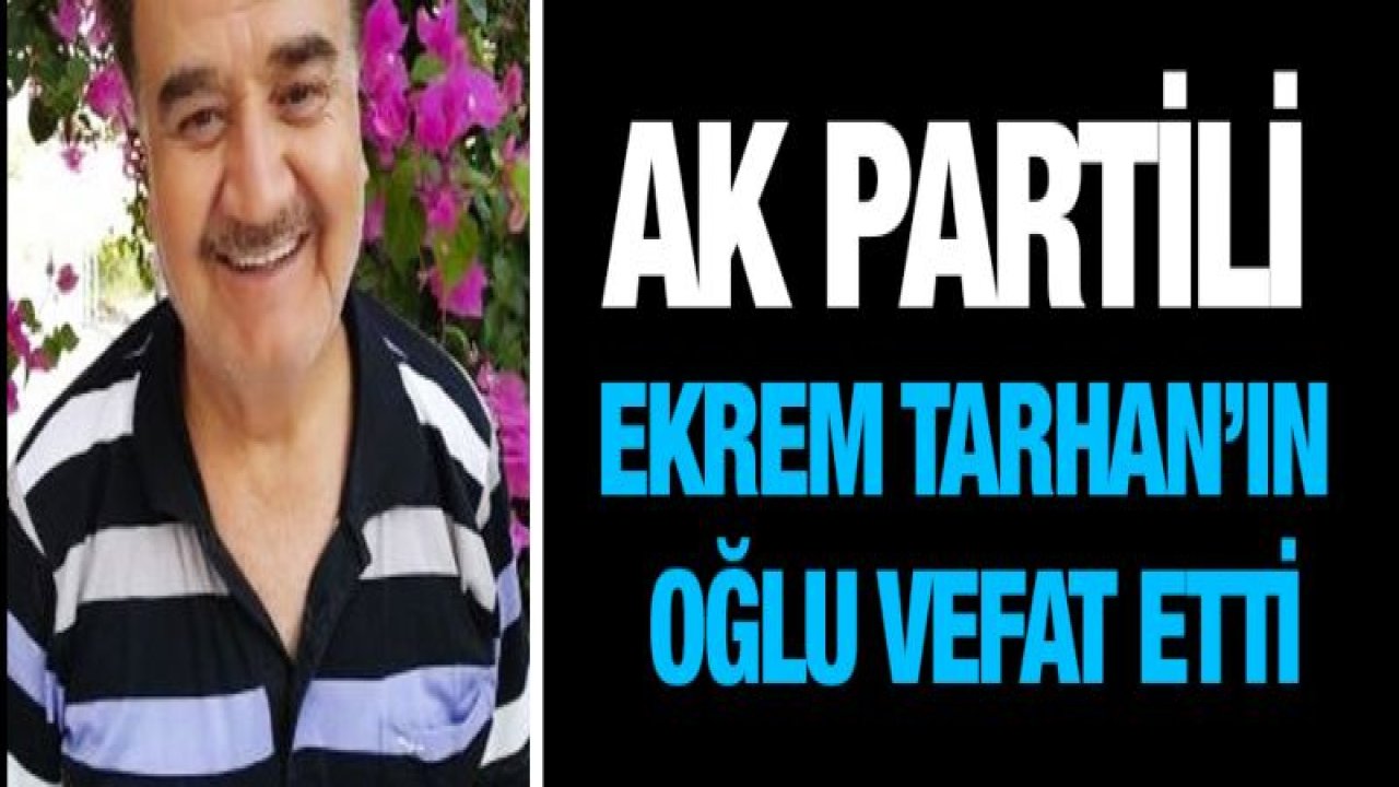 AK Partili Ekrem Tarhan'ın oğlu vefat etti