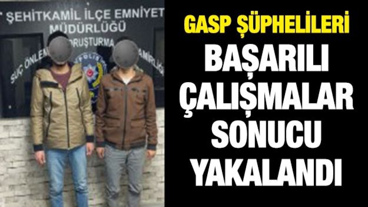 GASP ŞÜPHELİLERİ BAŞARILI ÇALIŞMALAR SONUCU YAKALANDI