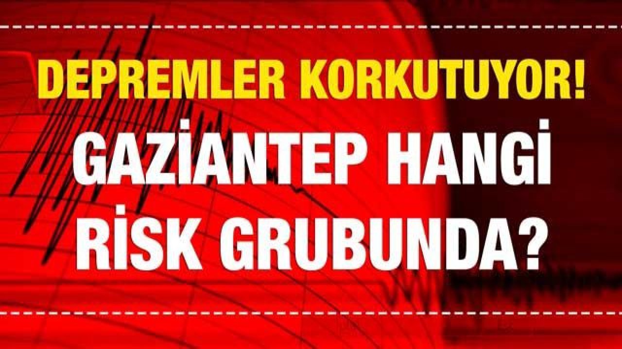 Depremler korkutuyor! Gaziantep hangi risk grubunda?