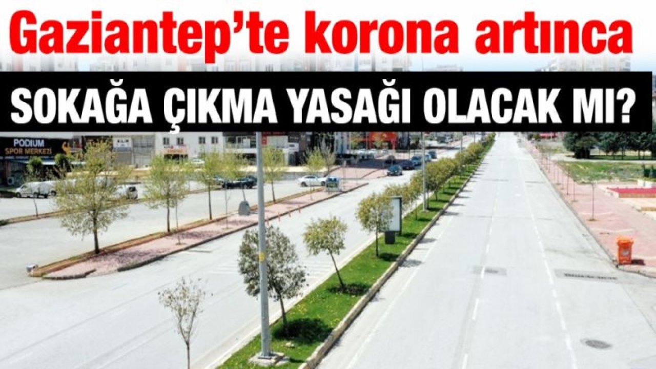 Gaziantep’te korona artınca Sokağa çıkma yasağı olacak mı?