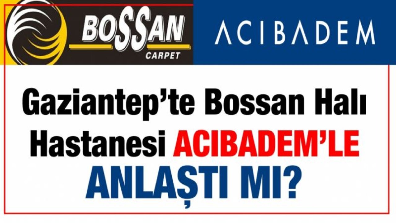 Gaziantep’te Bossan Halı Hastanesi Acıbadem'le anlaştı mı?