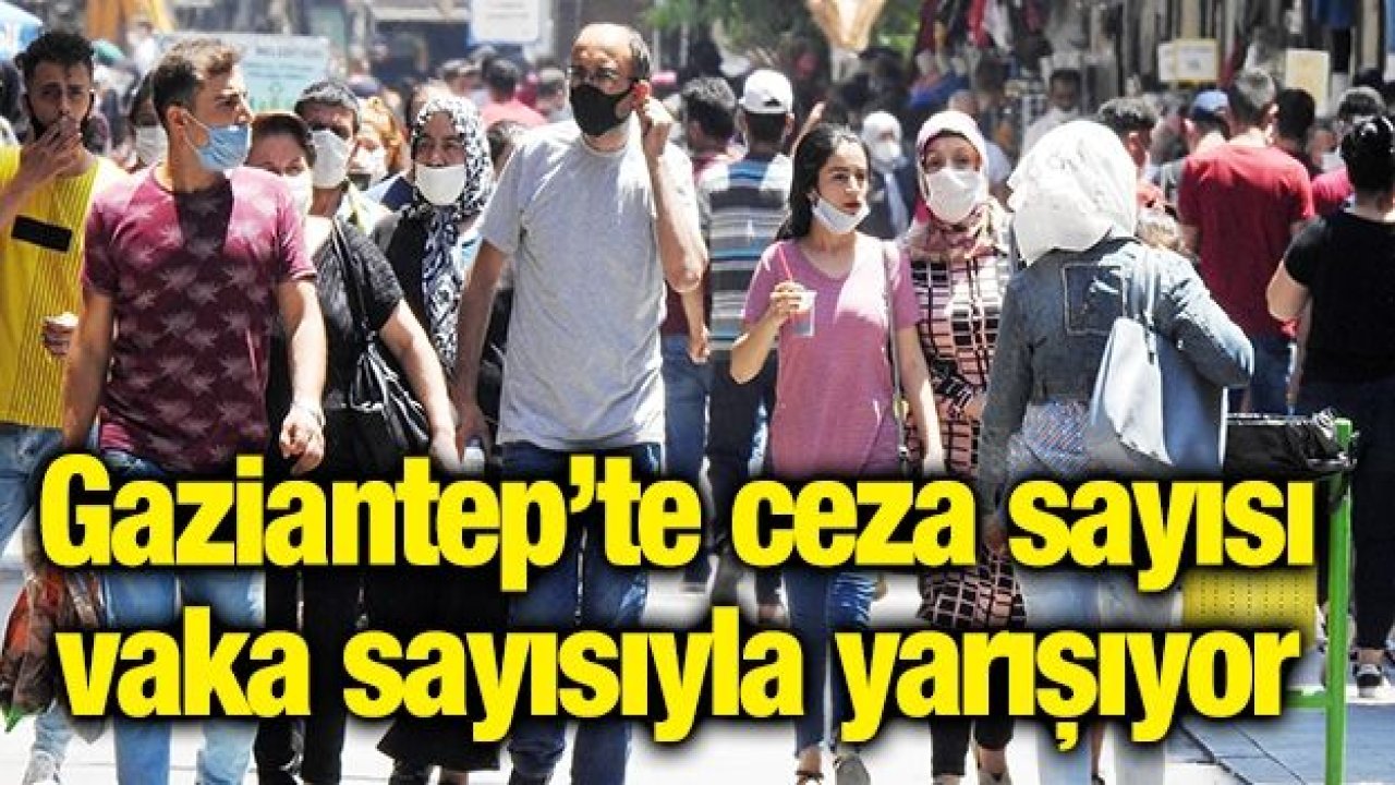 Gaziantep’te ceza sayısı vaka sayısıyla yarışıyor