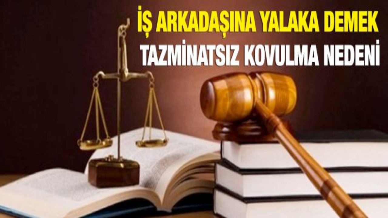 İş arkadaşına yalaka demek tazminatsız kovulma nedeni