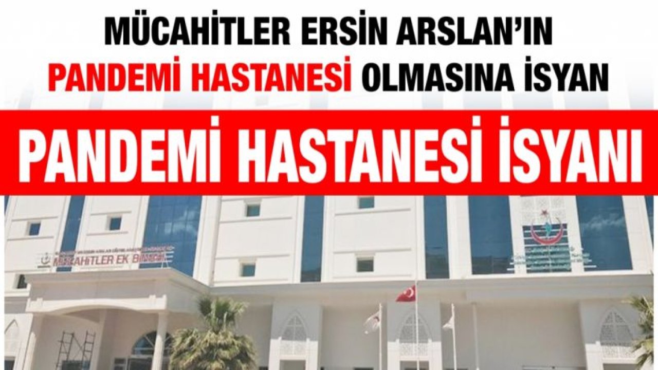 Mücahitler Ersin Arslan’ın Pandemi hastanesi olmasına isyan....  Pandemi hastanesi isyanı