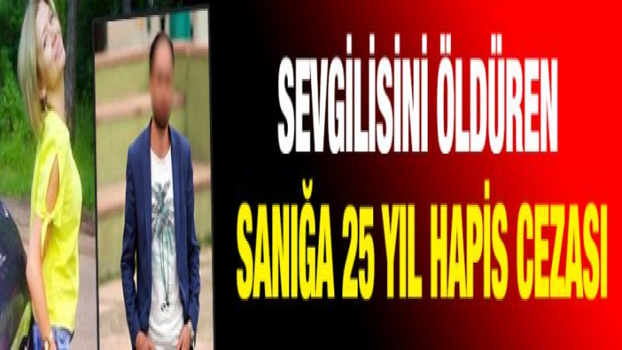 Sevgilisini öldüren sanığa 25 yıl hapis cezası