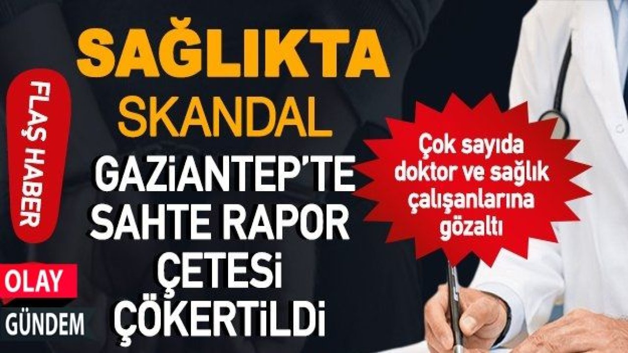 Gaziantep'te sağlıkta sahte rapor çetesine operasyon!