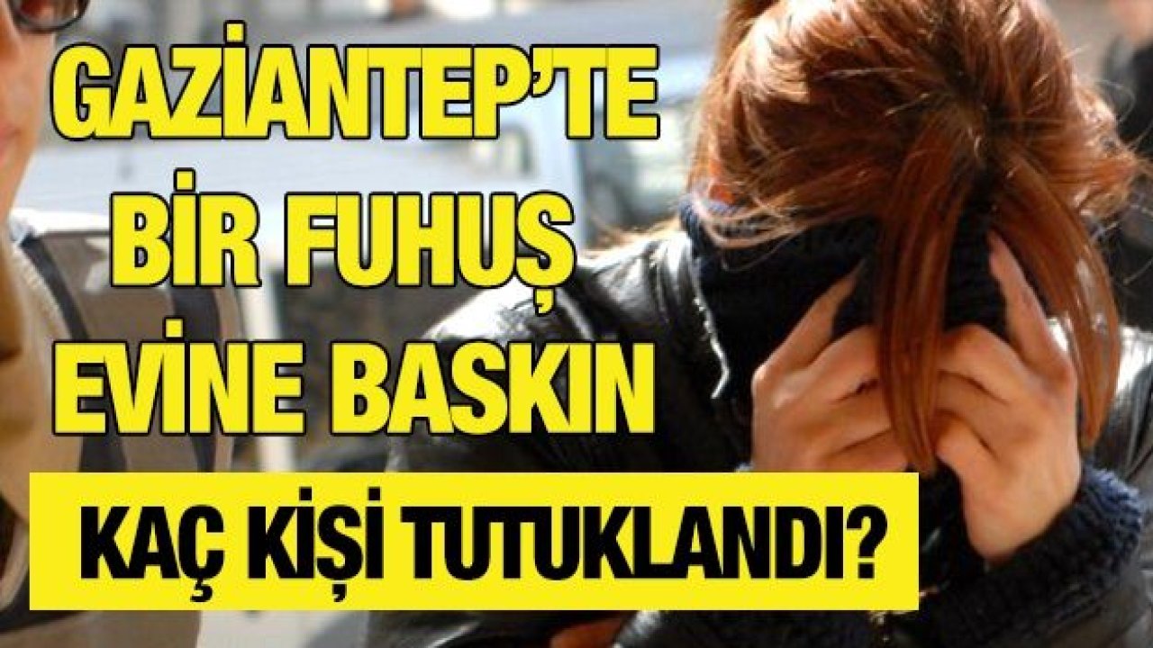 Gaziantep'te bir fuhuş evine baskın! Kaç kişi tutuklandı