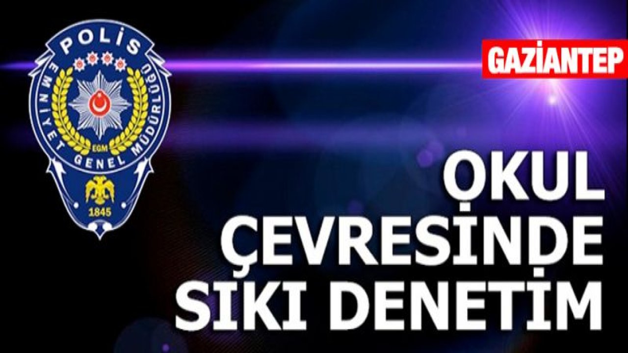 OKUL ÇEVRELERİNDE DENETİMLER DEVAM EDİYOR