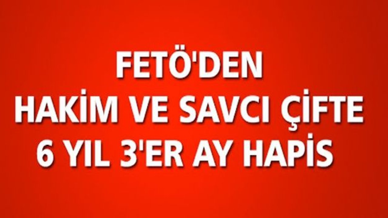 FETÖ sanıkları eski hakim ve savcı çifte 6 yıl 3 ay hapis cezası