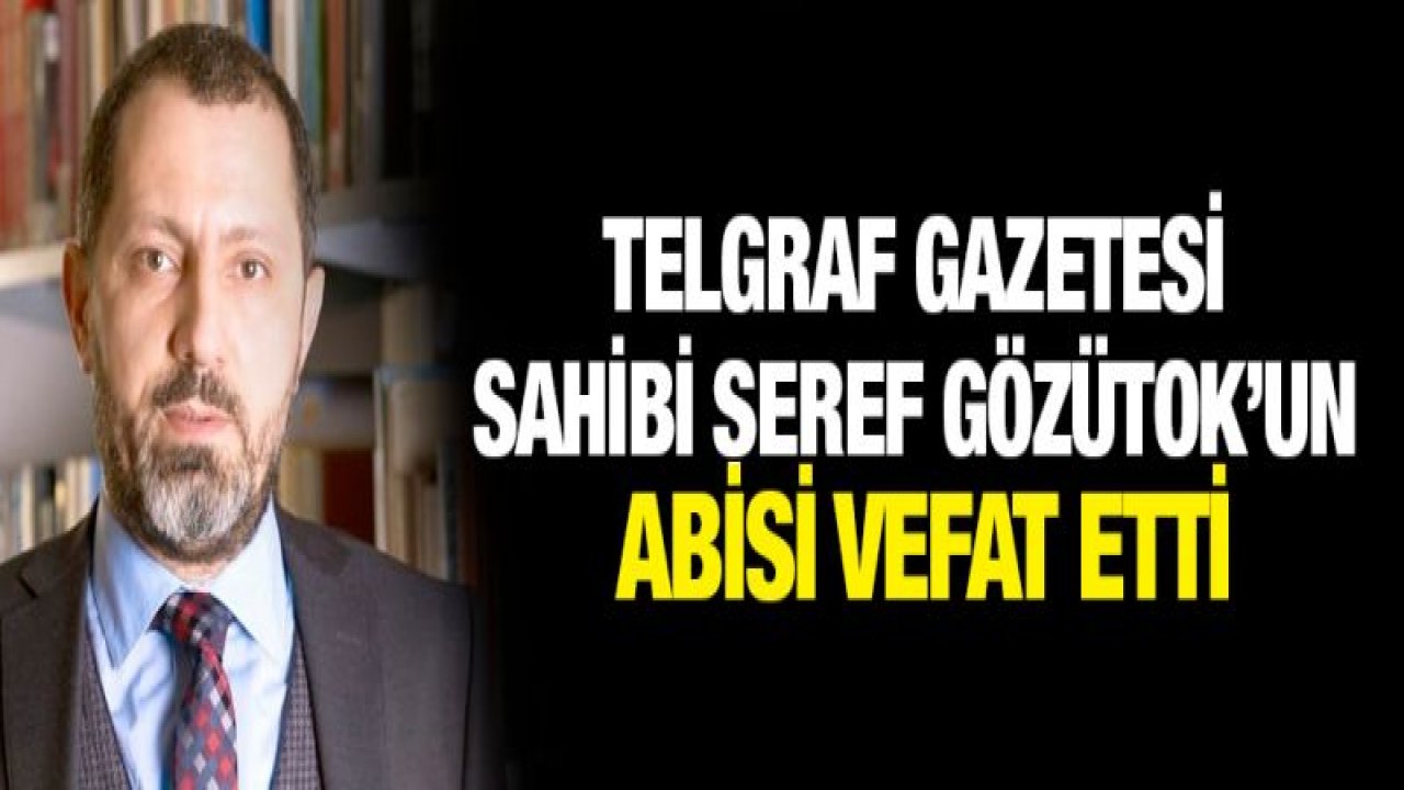 Telgraf Gazetesi sahibi Şeref Gözütok'un abisi vefat etti