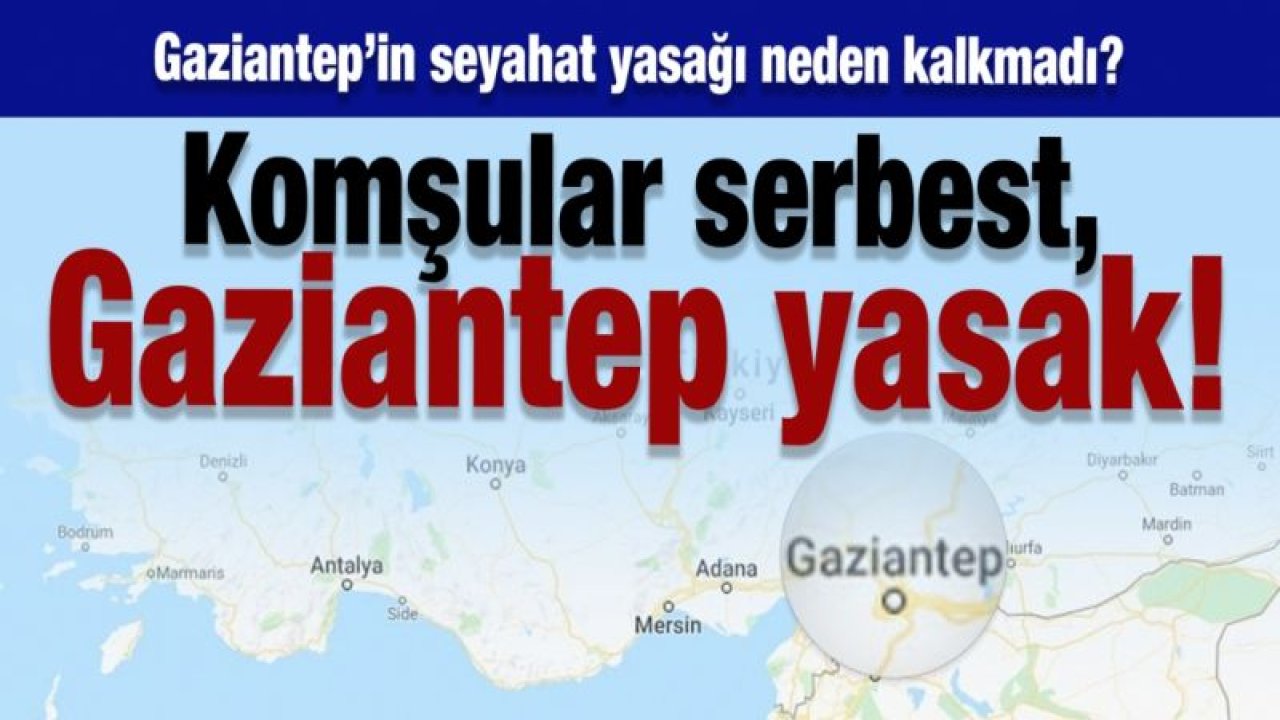 Gaziantep’in seyahat yasağı neden kalkmadı? Komşular serbest, Gaziantep yasak!