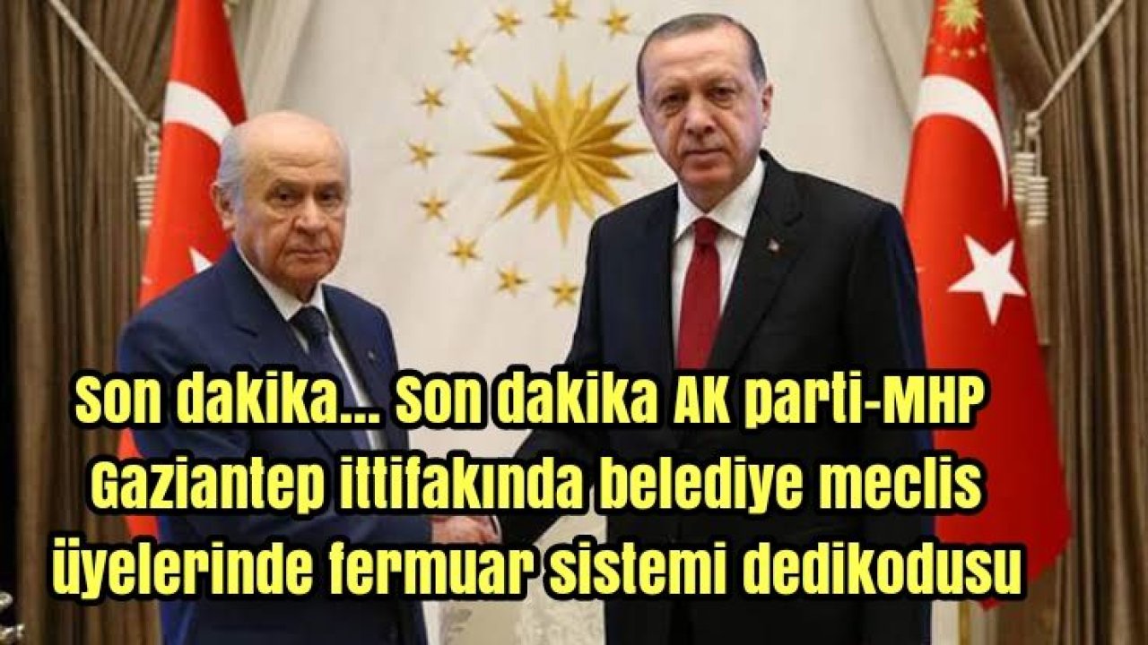 Son dakika... Son dakika AK parti-MHP Gaziantep ittifakında belediye meclis üyelerinde fermuar sistemi dedikodusu