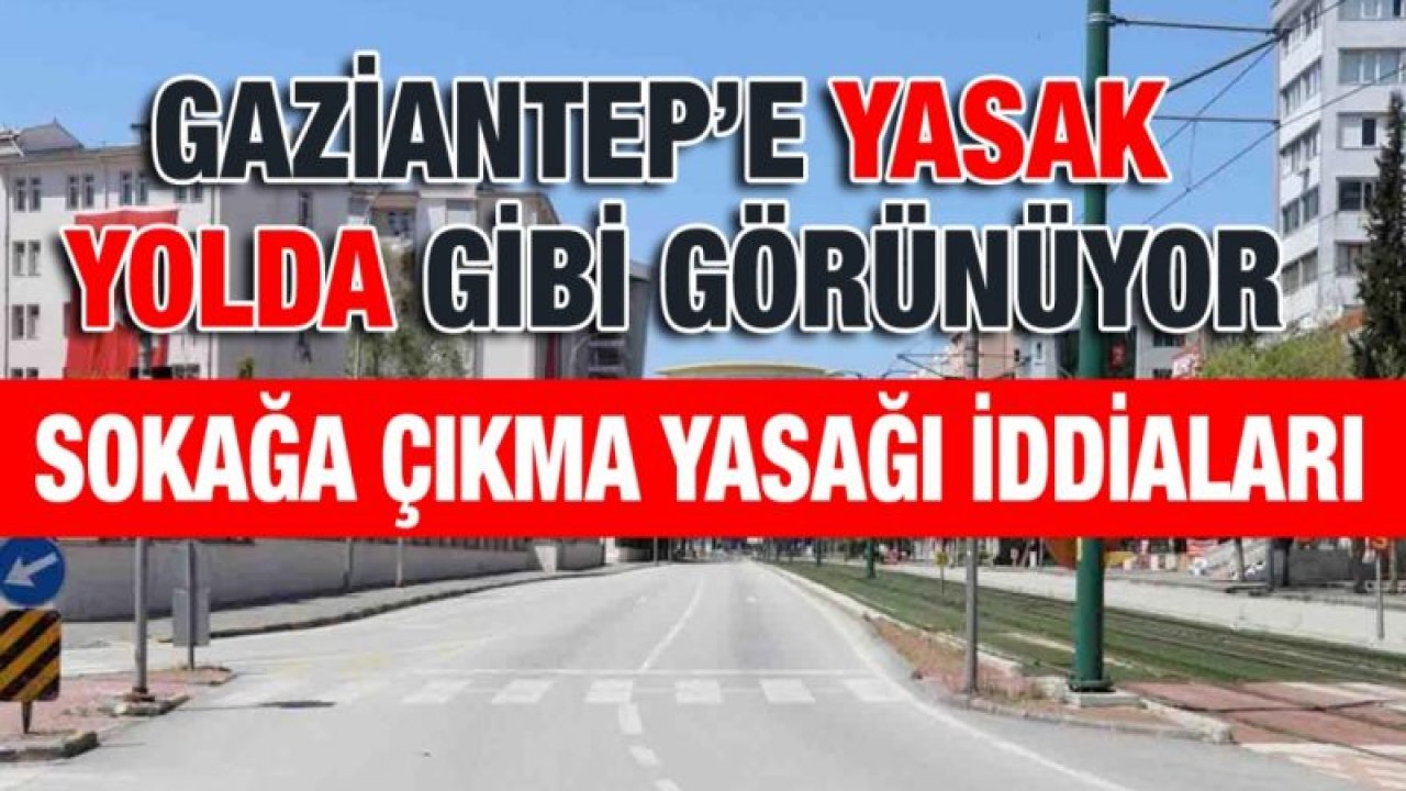 Gaziantep’e yasak yolda gibi görünüyor... Sokağa çıkma yasağı iddiaları