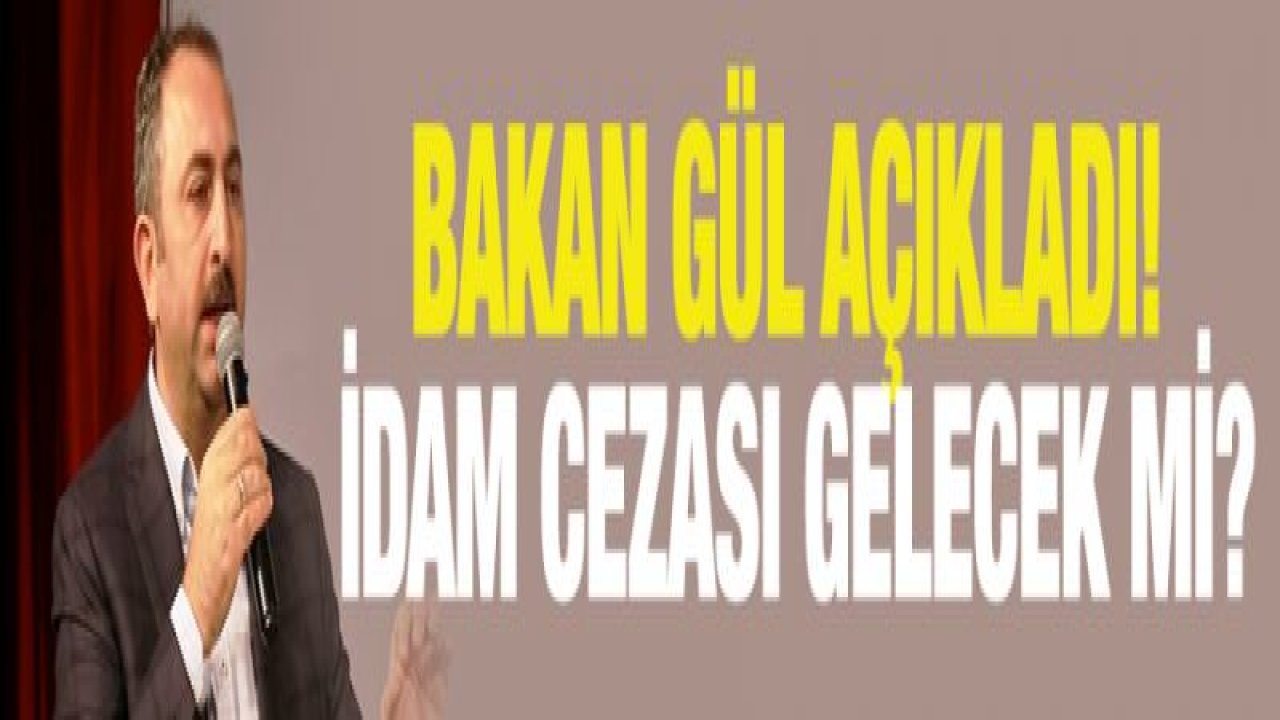 Bakan Gül açıkladı! İdam cezası geliyor mu?