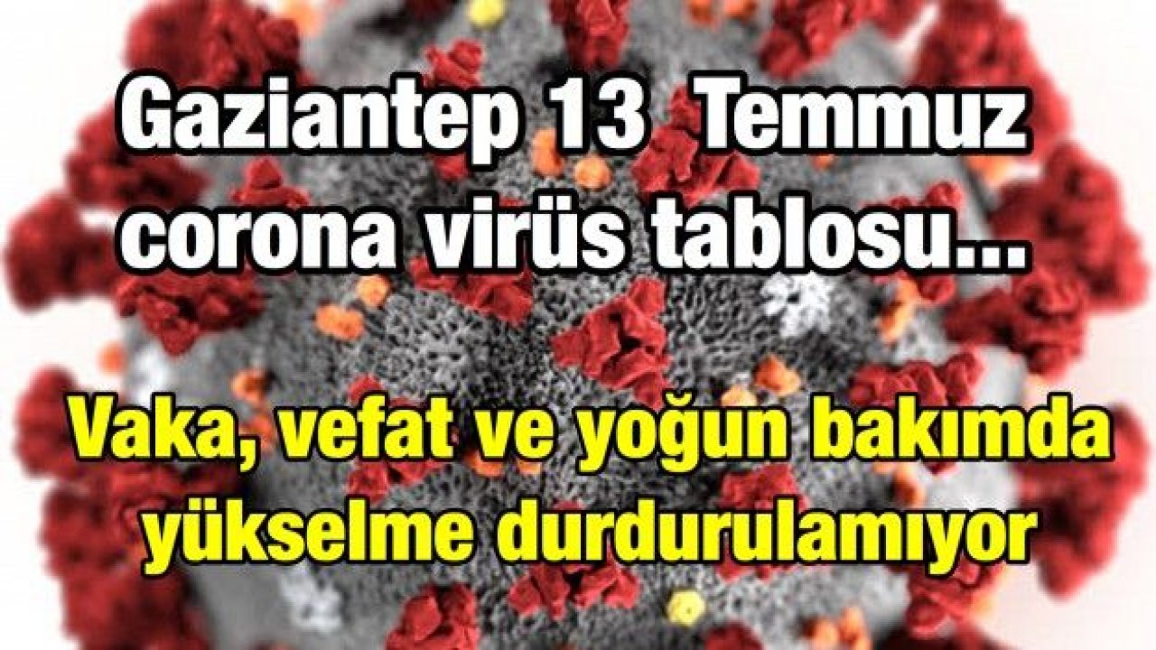 Gaziantep 13  Temmuz corona virüs tablosu... Vaka, vefat ve yoğun bakımda yükselme durdurulamıyor