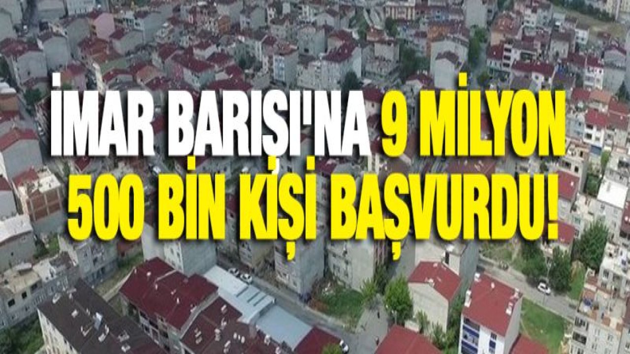 İmar Barışı'na 9 milyon 500 bin kişi başvurdu!