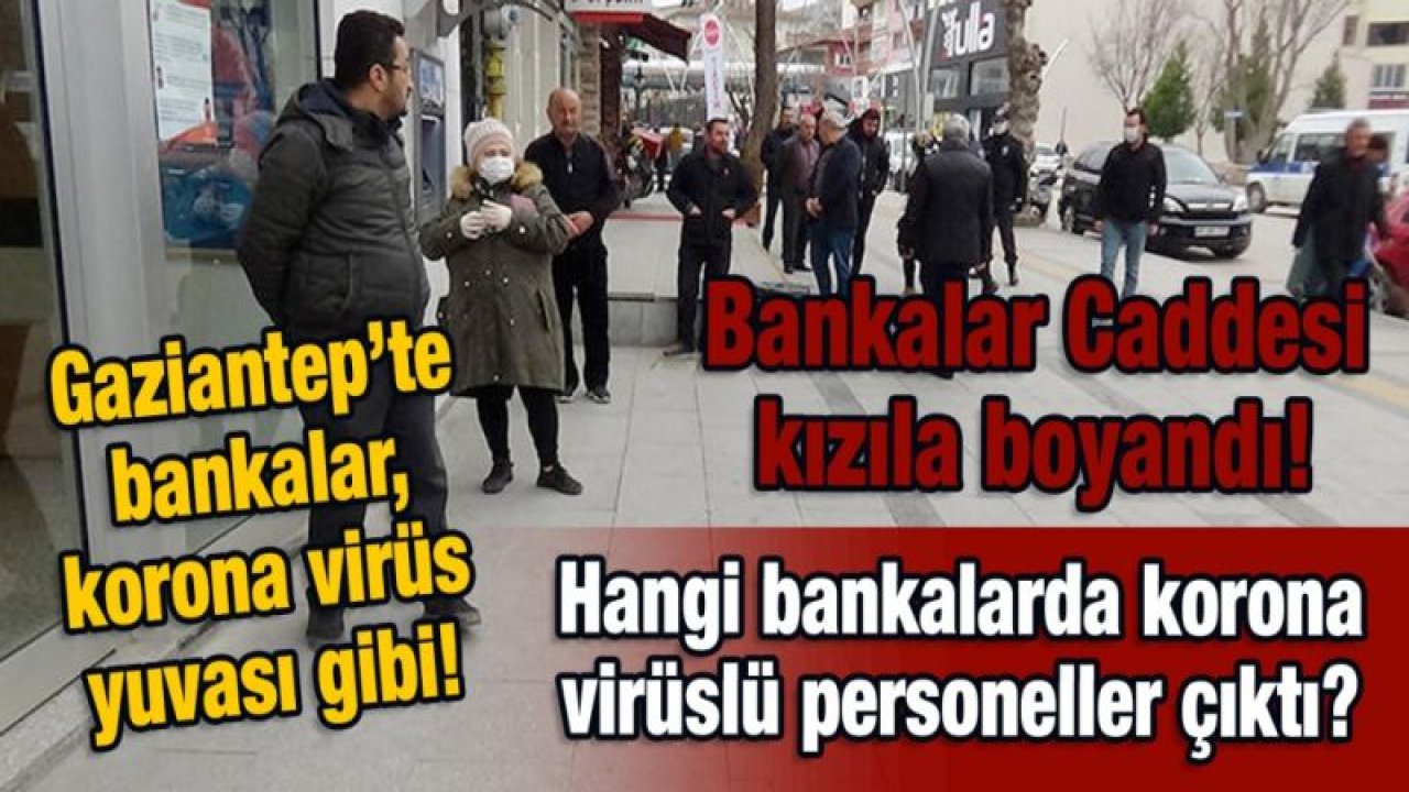 Bankalar Caddesi kızıla boyandı!  Gaziantep’te bankalar, korona virüs yuvası gibi!  Hangi bankalarda korona virüslü personeller çıktı?