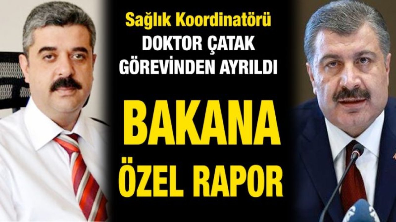 Sağlık Koordinatörü Çatak görevinden ayrıldı...  BAKANA ÖZEL RAPOR