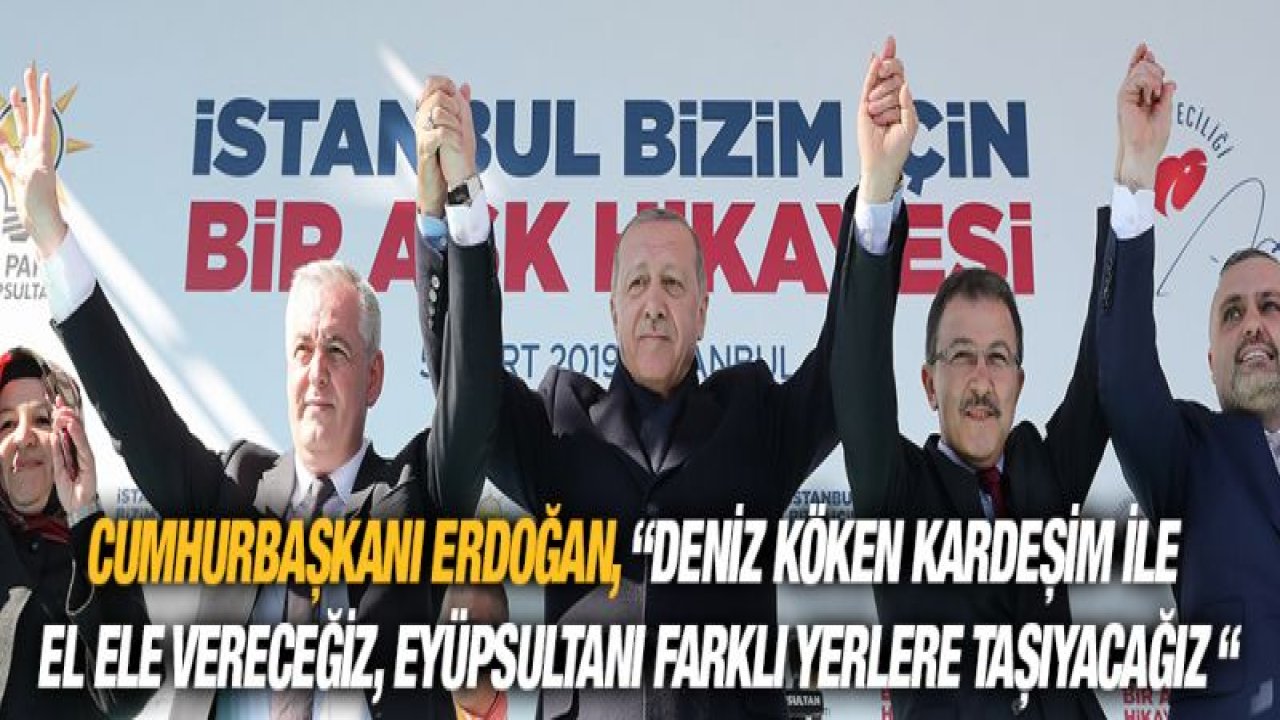 Erdoğan : "Biz nasıl bu şehre aşıksak Deniz kardeşimiz de tam bir Eyüpsultan aşığıdır"