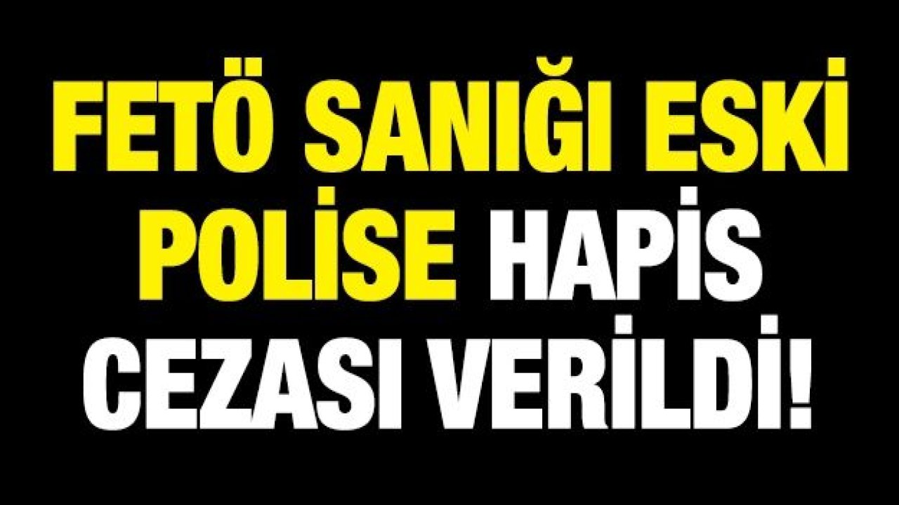 FETÖ sanığı eski polise hapis cezası verildi!