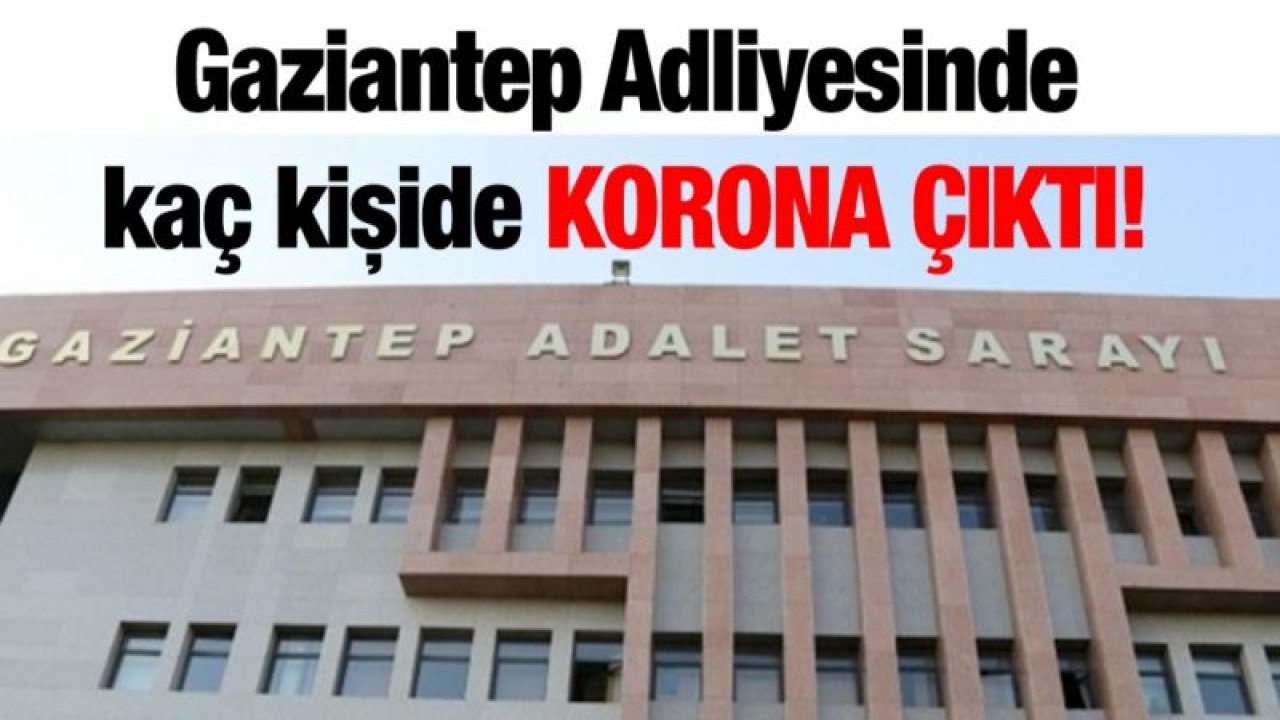 Gaziantep Adliyesinde kaç kişide korona çıktı!