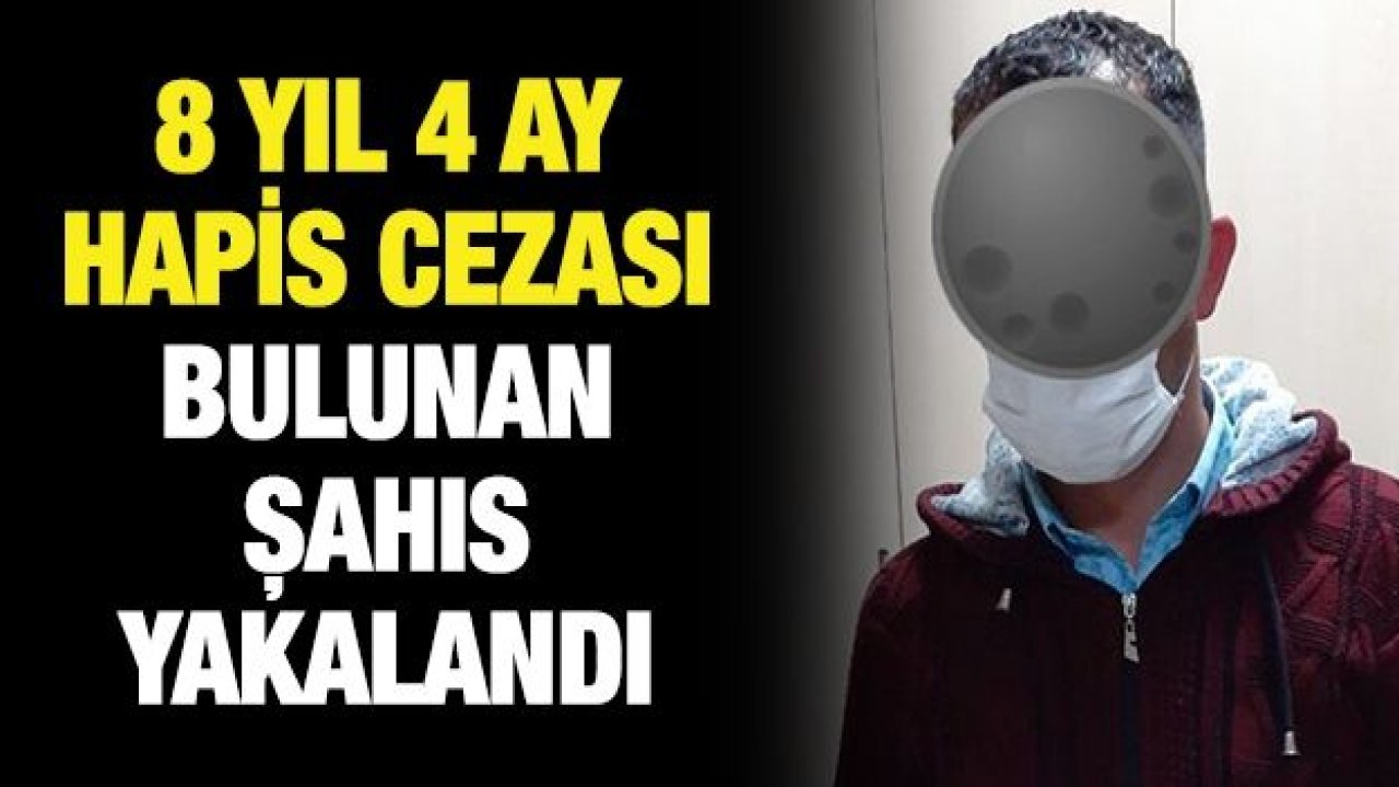 8 YIL 4 AY HAPİS CEZASI BULUNAN ŞAHIS YAKALANDI