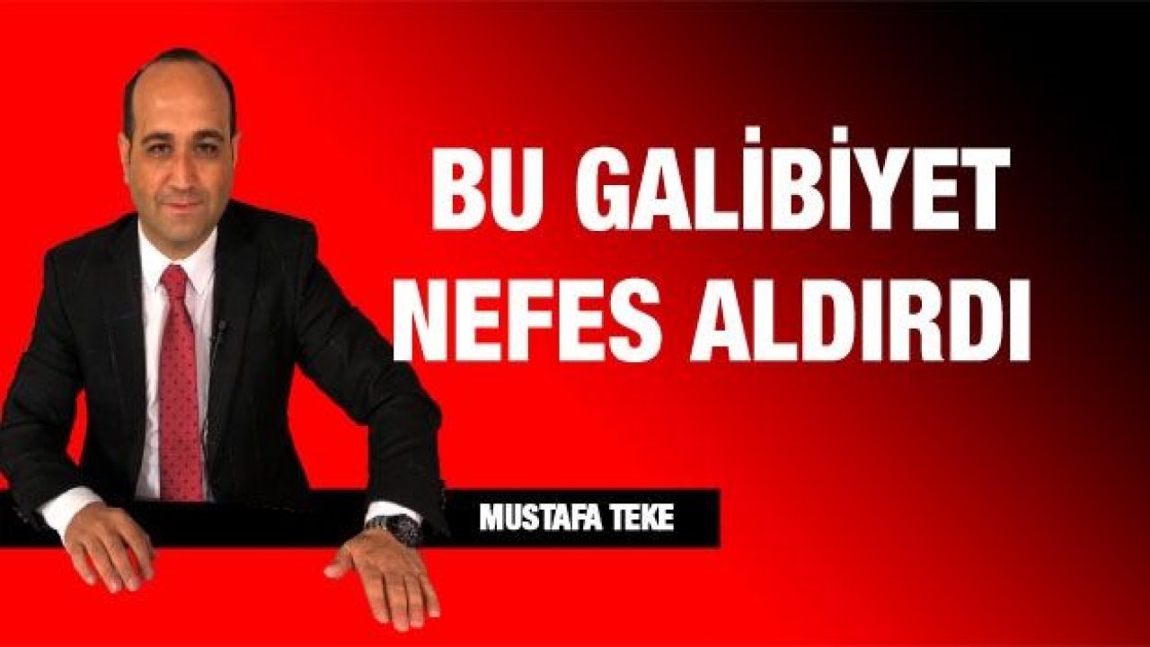 BU GALİBİYET NEFES ALDIRDI