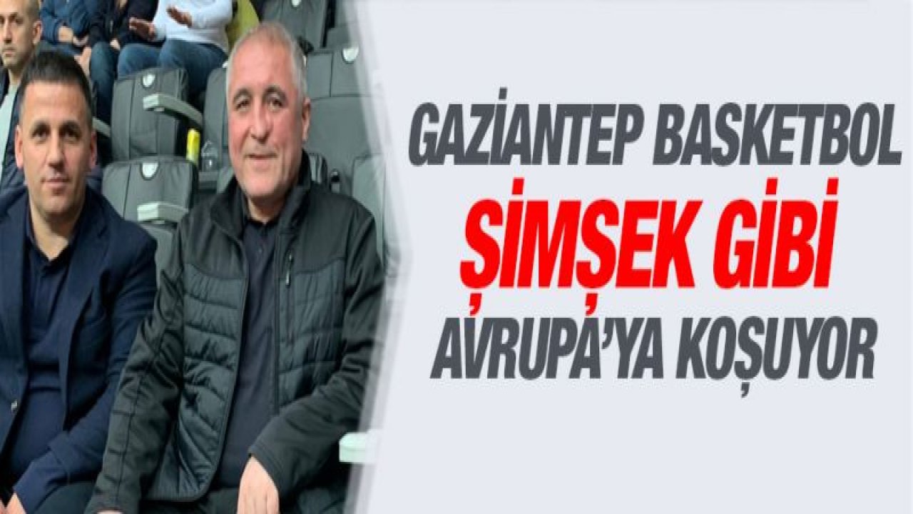 Gaziantep Basketbol Şimşek gibi Avrupa'ya koşuyor