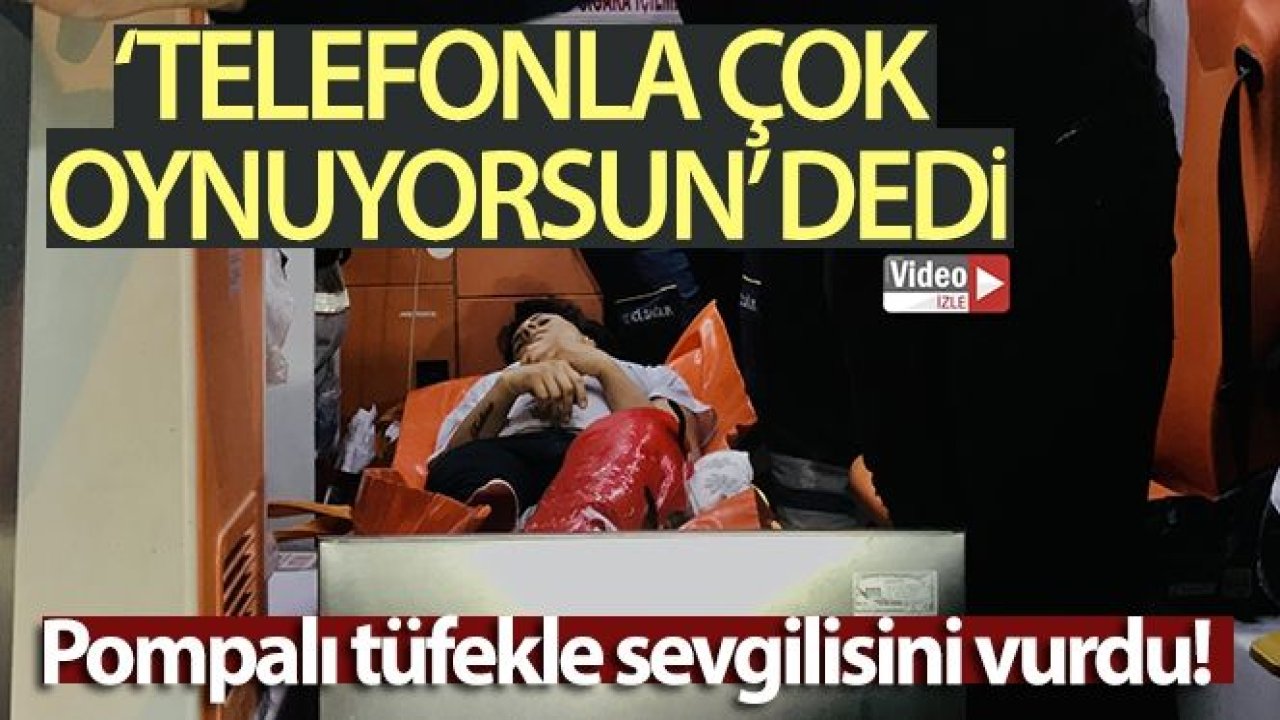 ‘Telefonla çok oynuyorsun' dedi, pompalı tüfekle sevgilisini vurdu