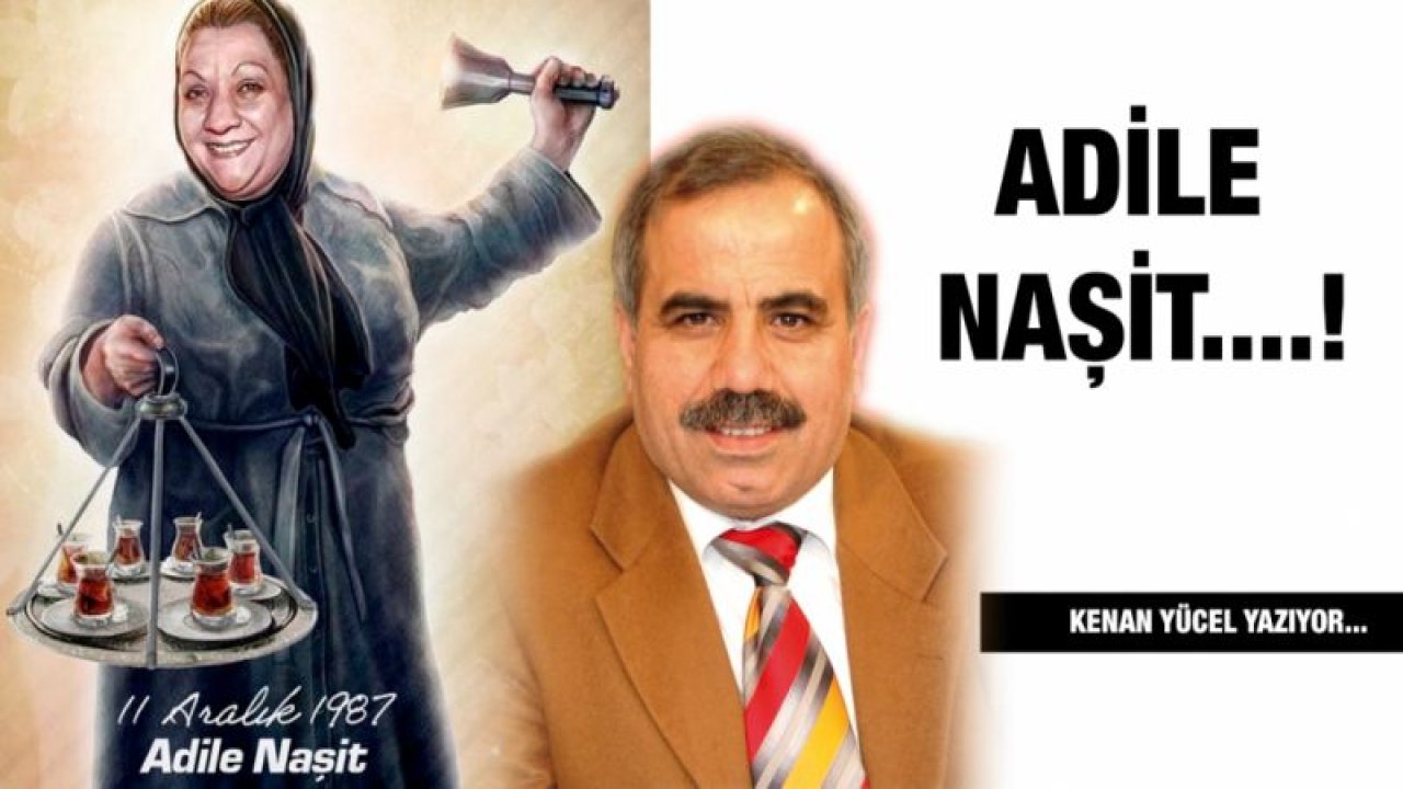 Adile Naşit....! Kenan Yücel yazıyor...