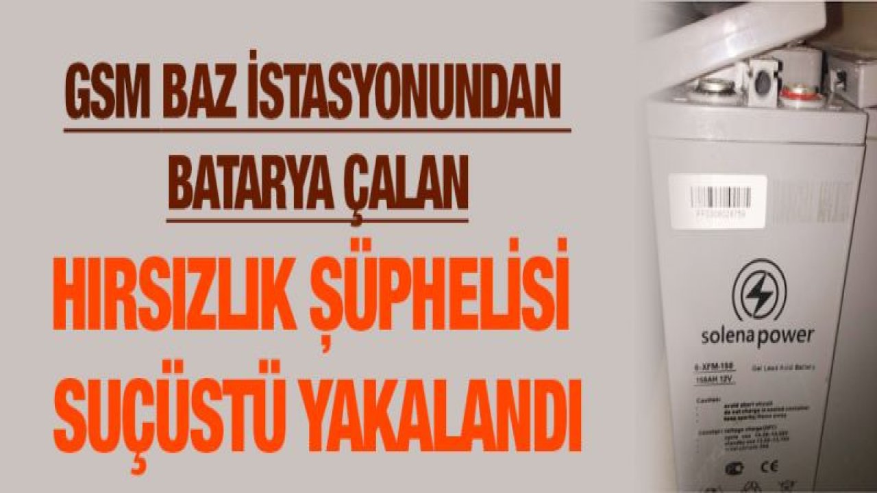 GSM BAZ İSTASYONUNDAN BATARYA ÇALAN HIRSIZLIK ŞÜPHELİSİ SUÇÜSTÜ YAKALANDI