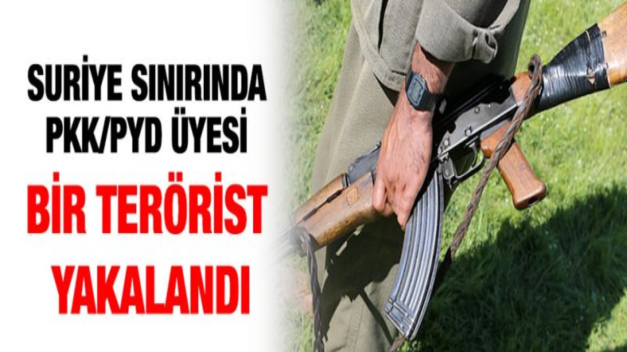 Suriye sınırında PKK/PYD üyesi bir terörist yakalandı