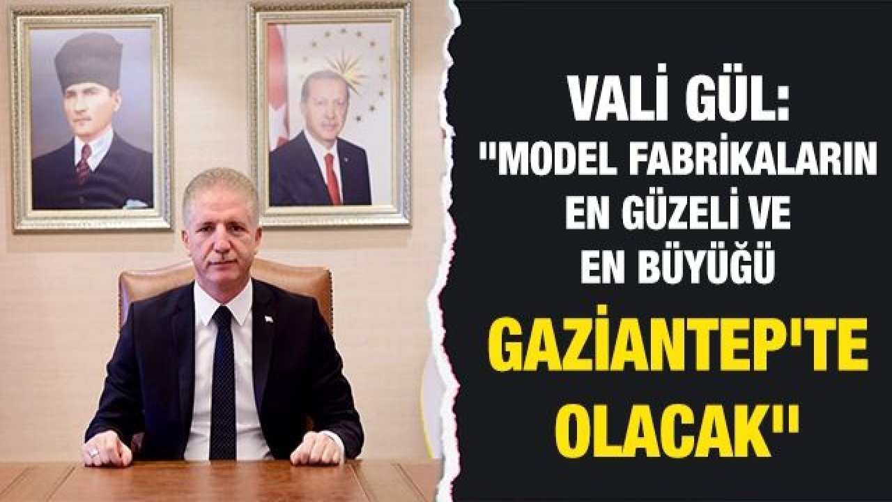 Gaziantep Valisi Gül: "Model fabrikaların en güzeli ve en büyüğü Gaziantep'te olacak"