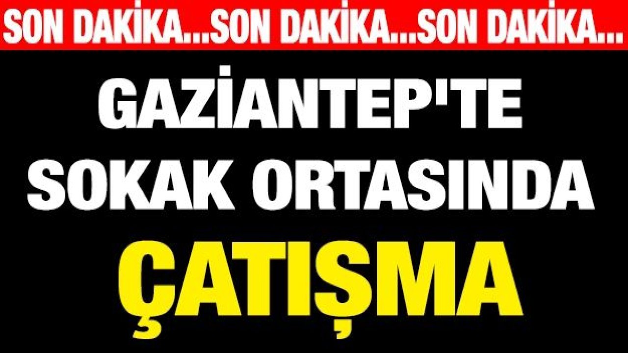 Gaziantep'te sokak ortasında çatışma