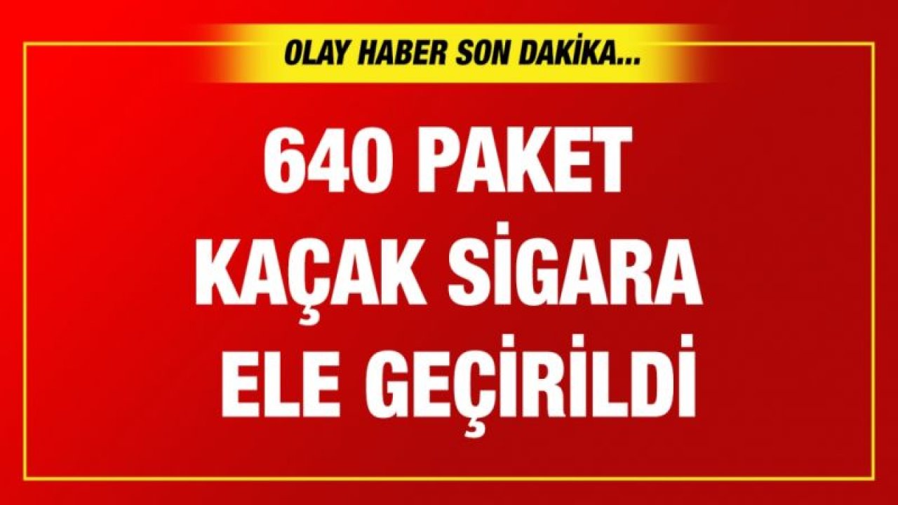 640 paket kaçak sigara ele geçirildi