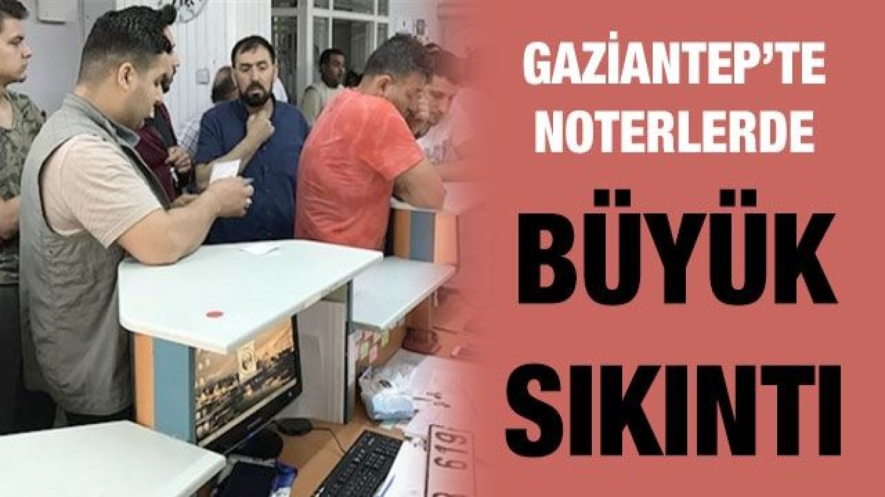 Son dakika... Gaziantep'te Noterlerde büyük sıkıntı