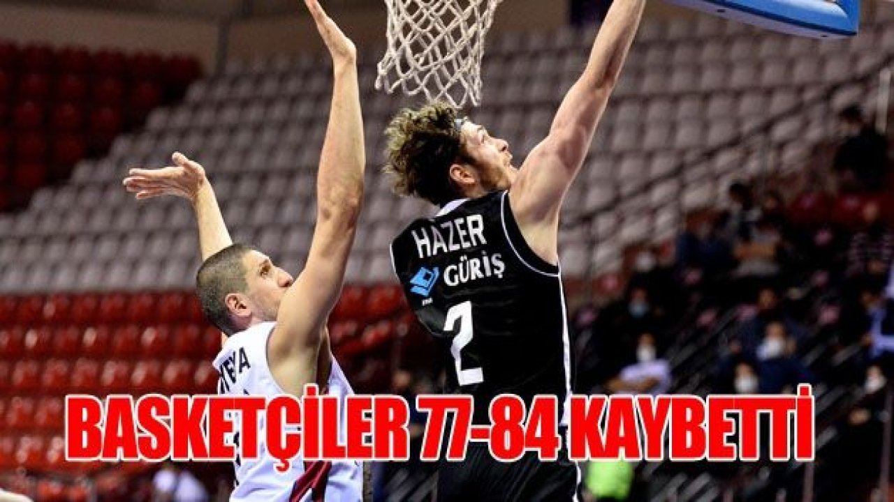 GAZİANTEP BASKET, 77-84 KAYBETTİ