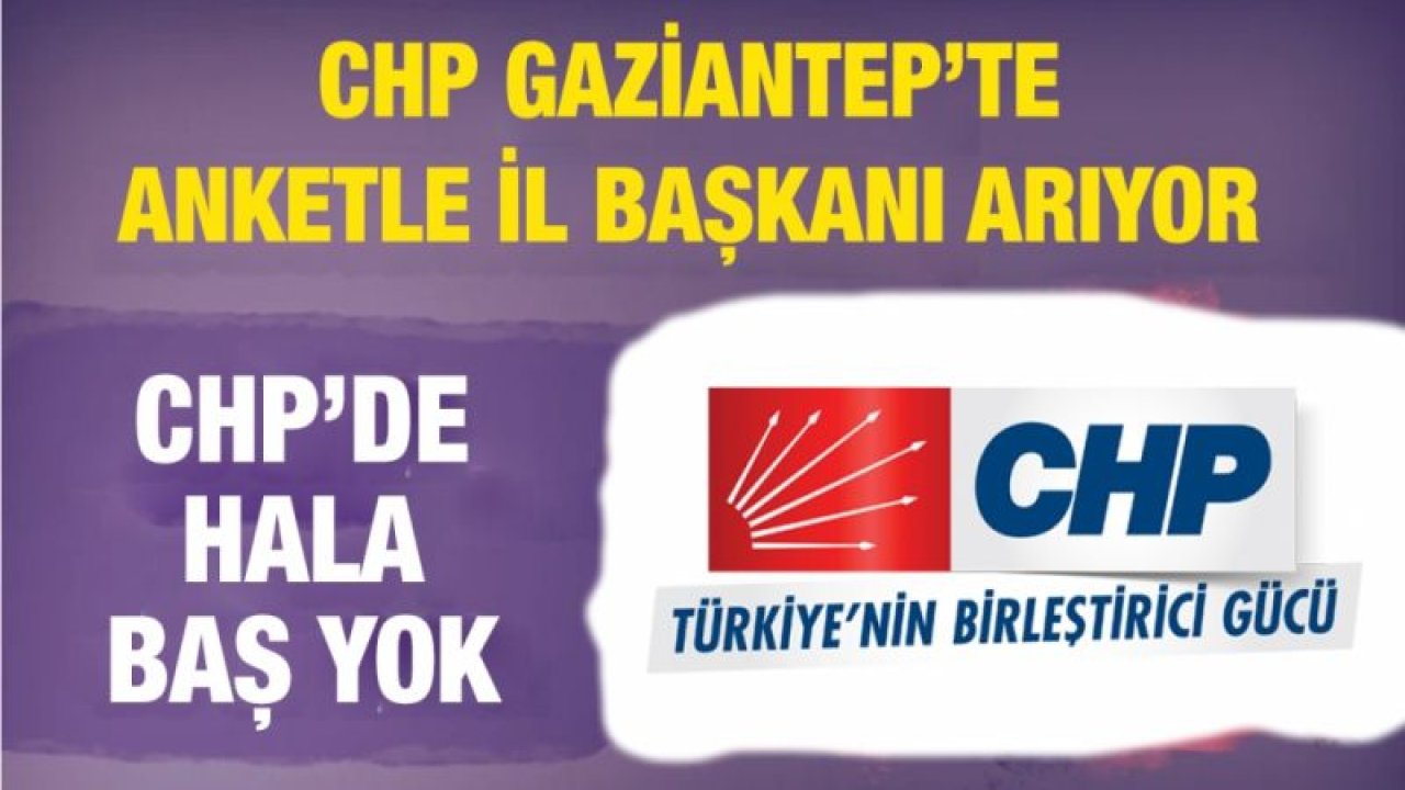 CHP Gaziantep’te anketle il başkanı arıyor  CHP’de hala baş yok