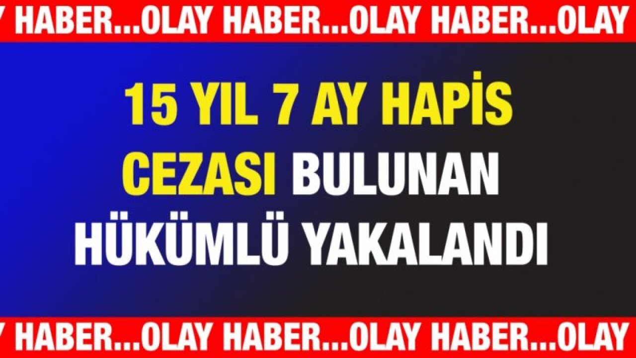 15 yıl 7 ay hapis cezası bulunan hükümlü yakalandı