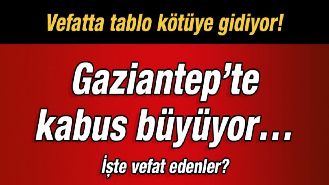 Vefatta tablo kötüye gidiyor!  Gaziantep'te kabus büyüyor…