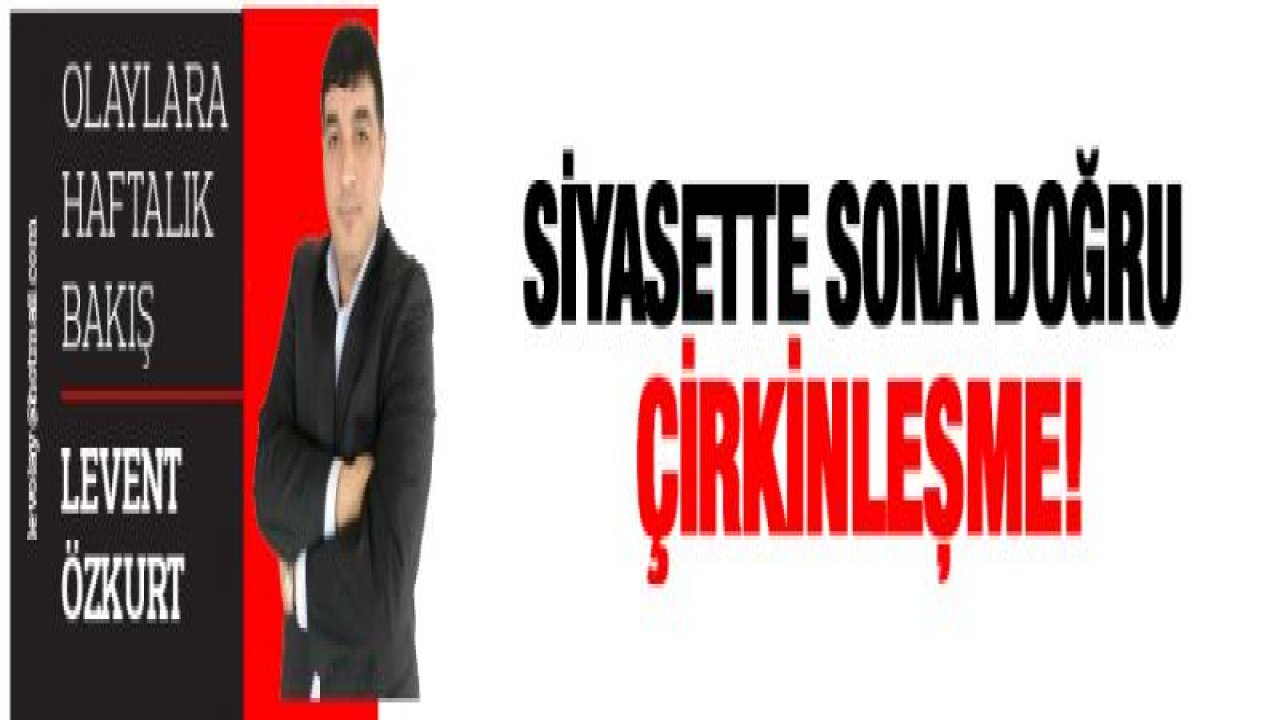 Siyasette sona doğru çirkinleşme!