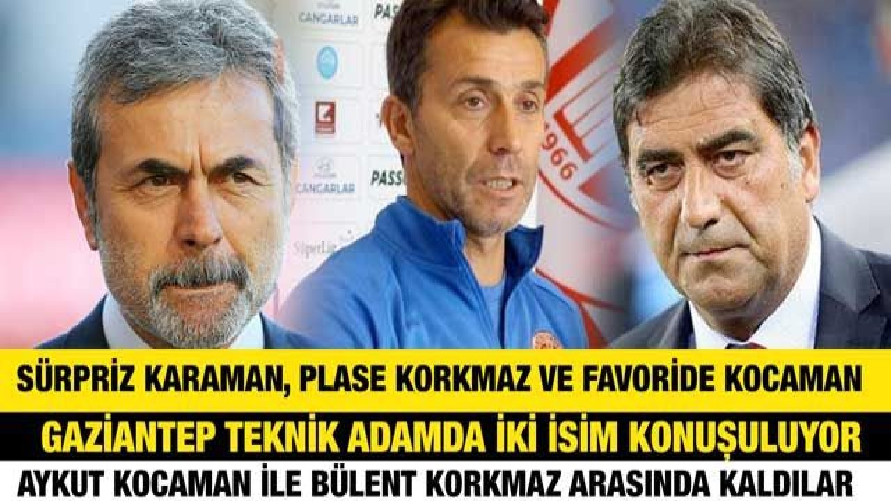 Sürpriz Kahraman, Plase Korkmaz ve Favoride Kocaman...  Gaziantep teknik adamda iki isim konuşuluyor...  Aykut Kocaman ile Bülent Korkmaz arasında kaldılar