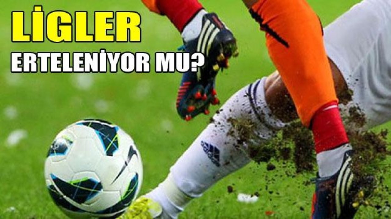 LİGLER ERTELENİYOR MU?