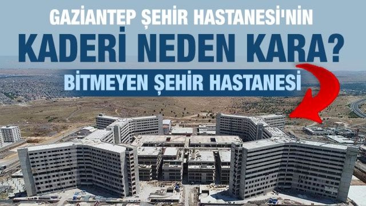 GAZİANTEP ŞEHİR HASTANESİ'NİN KADERİ NEDEN KARA?  BİTMEYEN ŞEHİR HASTANESİ