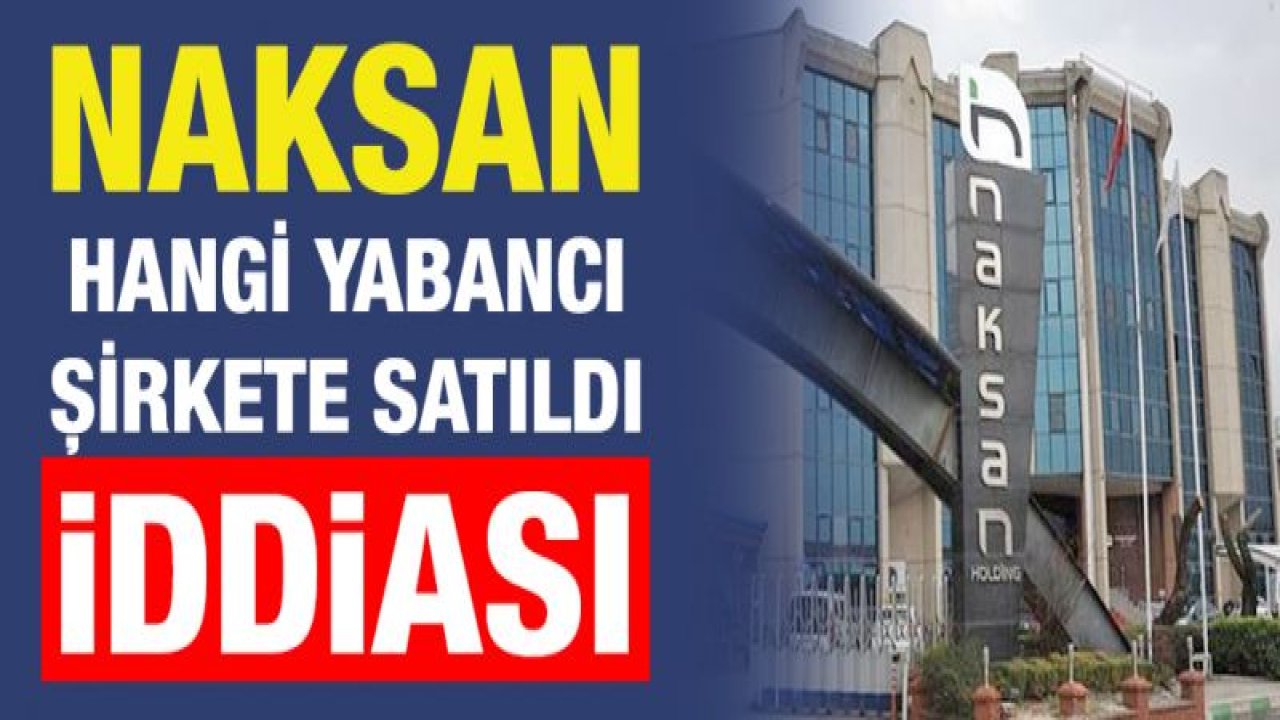 Naksan hangi yabancı şirkete satıldı iddiası