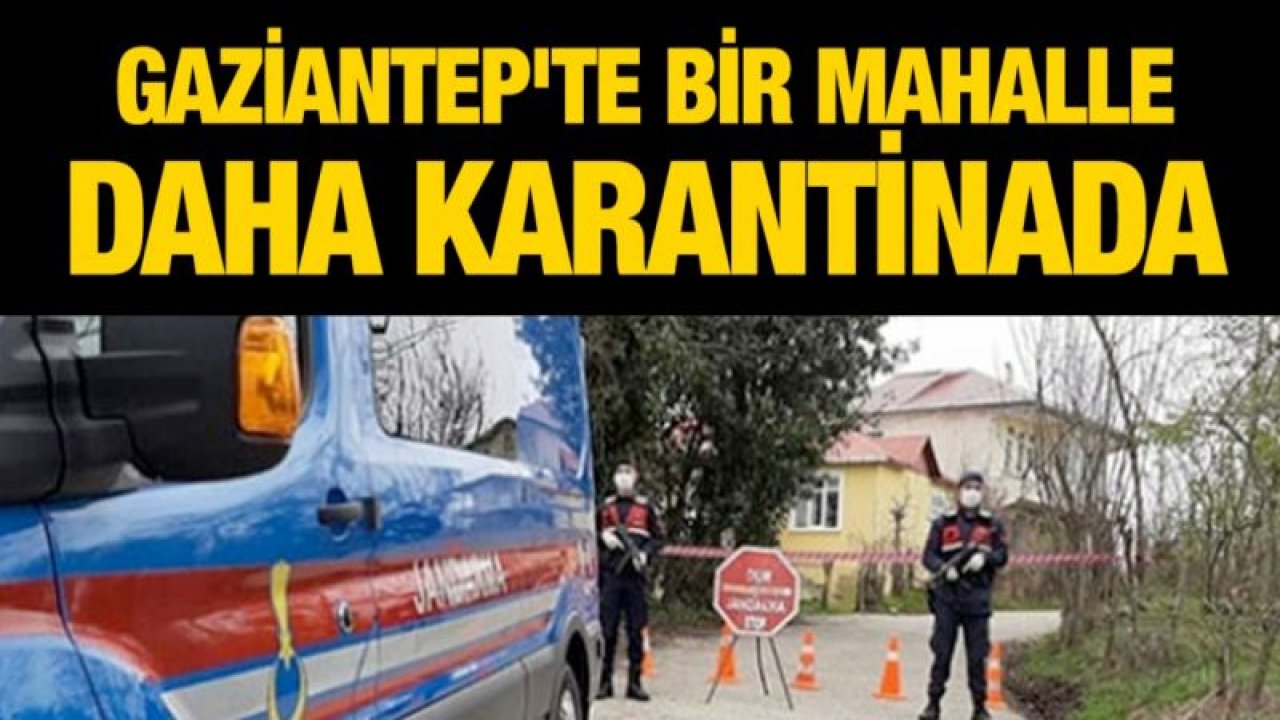 Gaziantep'te bir mahalle daha karantinada