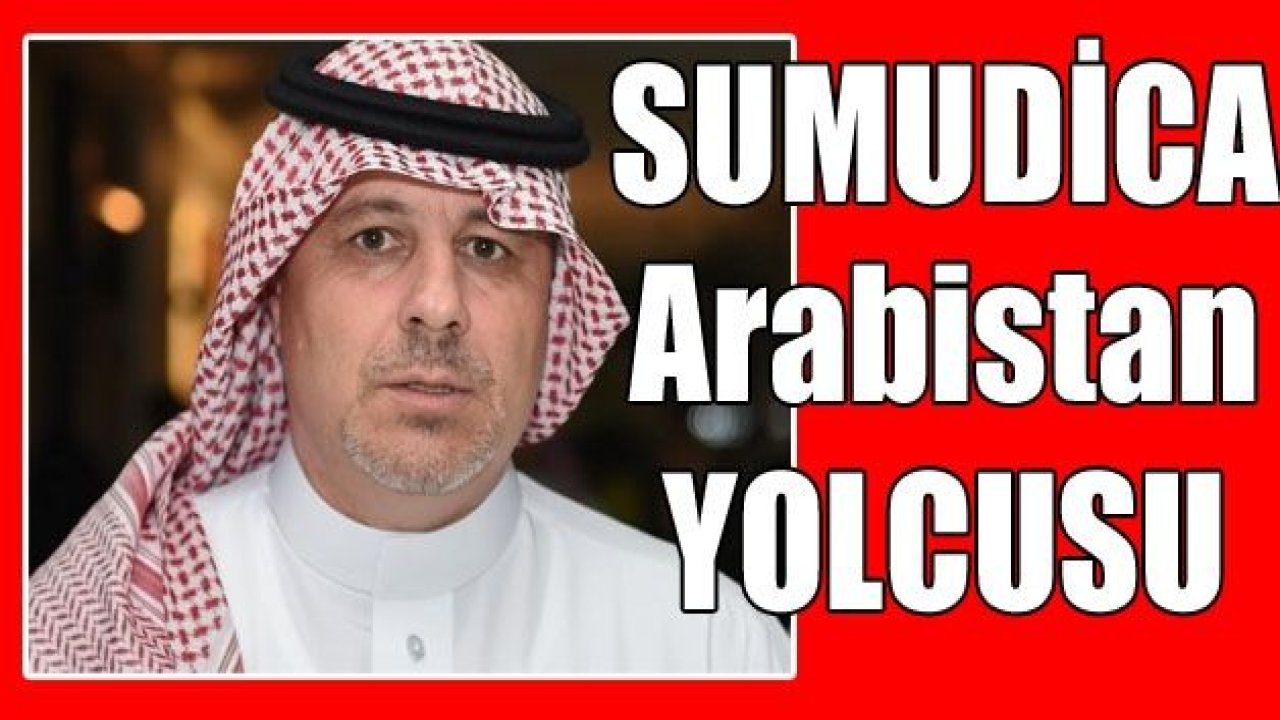 SUMUDİCA Arabistan'a dönüyor