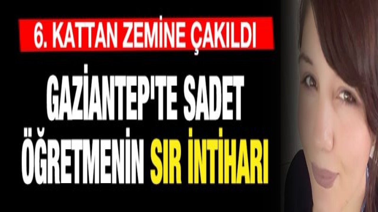 Gaziantep'te Sadet öğretmenin sır intiharı