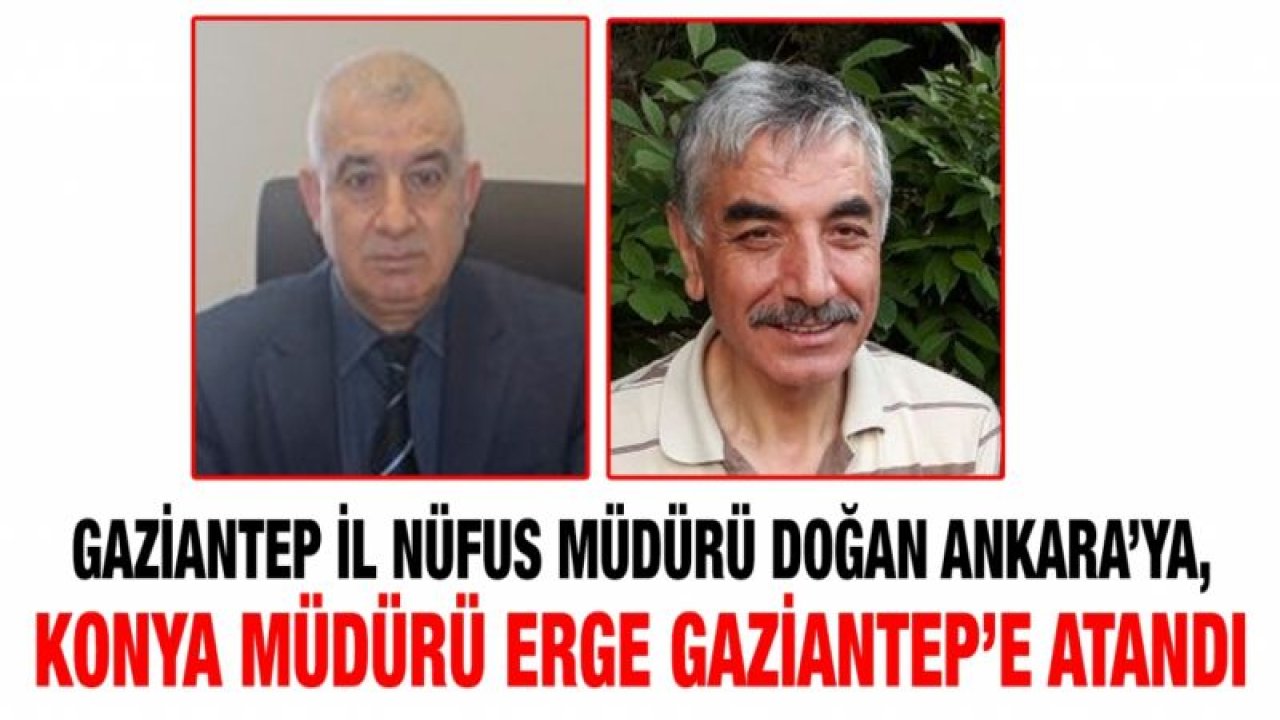 Gaziantep İl Nüfus Müdürü Salih Doğan Ankara’ya, Konya Müdürü Erge Gaziantep’e atandı...  Nüfusta müdür değişimi