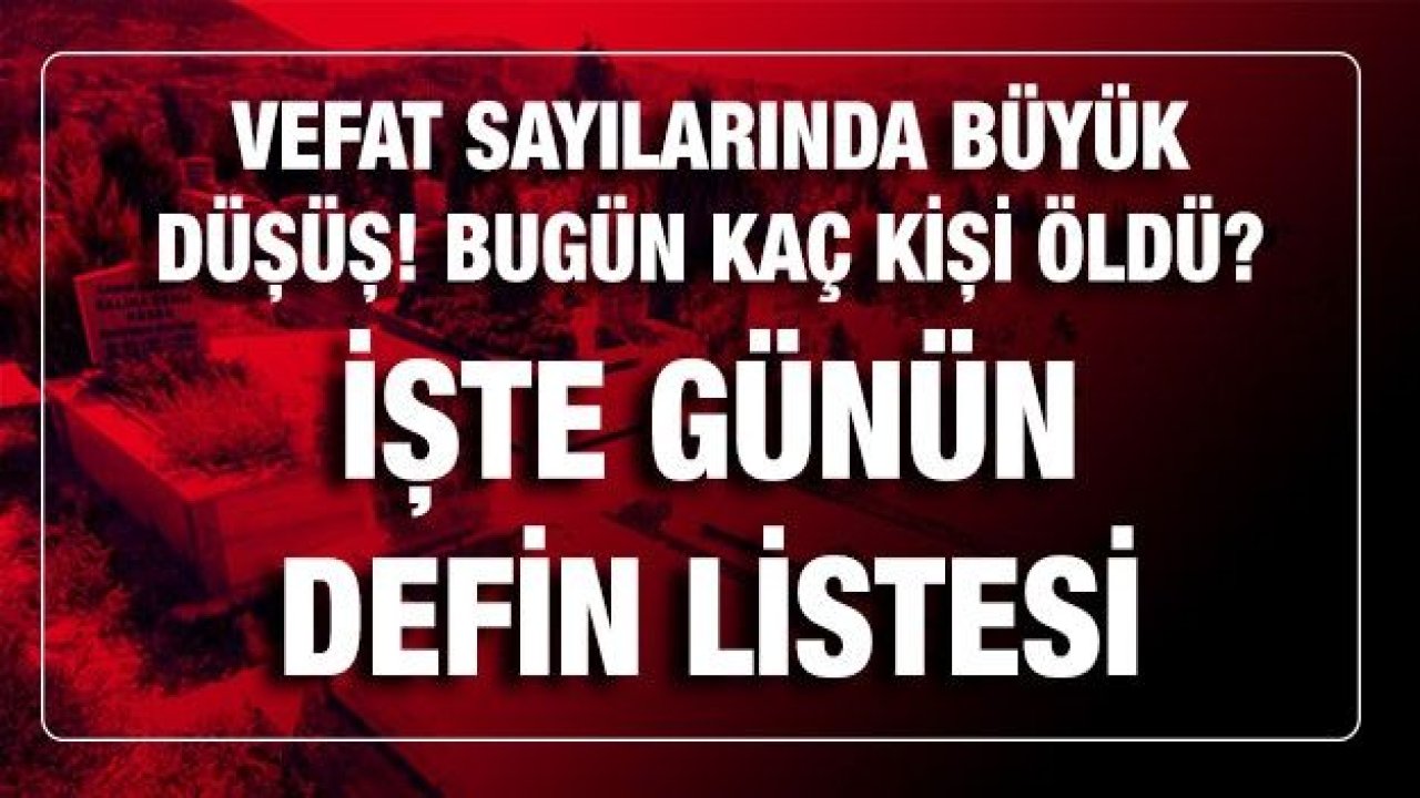 Son dakika Vefat sayılarında büyük düşüş! Bugün kaç kişi öldü? İşte günün defin listesi